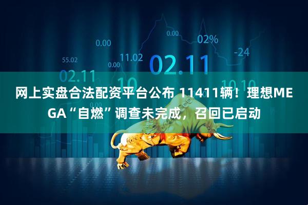 网上实盘合法配资平台公布 11411辆！理想MEGA“自燃”调查未完成，召回已启动