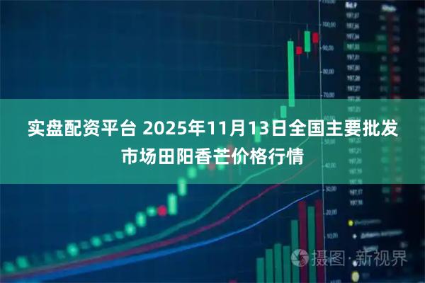 实盘配资平台 2025年11月13日全国主要批发市场田阳香芒价格行情