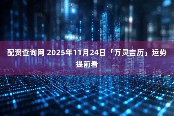 配资查询网 2025年11月24日「万灵吉历」运势提前看