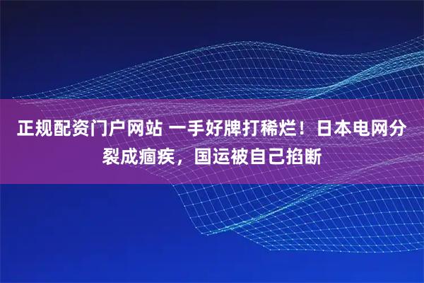 正规配资门户网站 一手好牌打稀烂！日本电网分裂成痼疾，国运被自己掐断