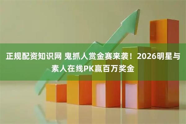 正规配资知识网 鬼抓人赏金赛来袭！2026明星与素人在线PK赢百万奖金
