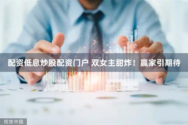 配资低息炒股配资门户 双女主甜炸！赢家引期待