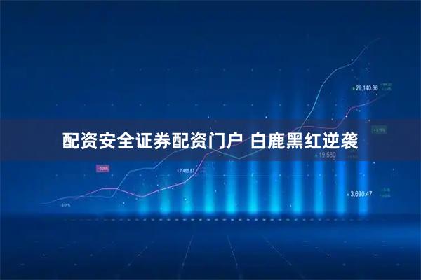 配资安全证券配资门户 白鹿黑红逆袭