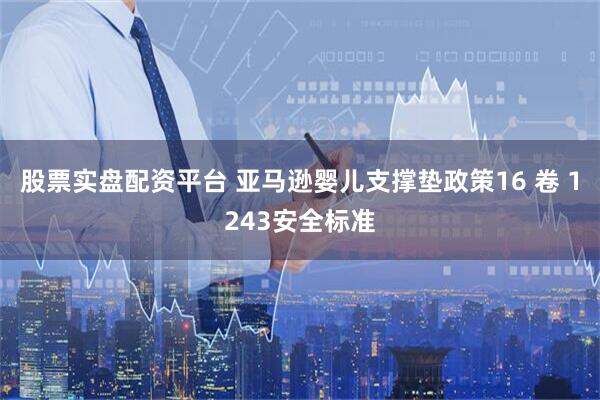 股票实盘配资平台 亚马逊婴儿支撑垫政策16 卷 1243安全标准