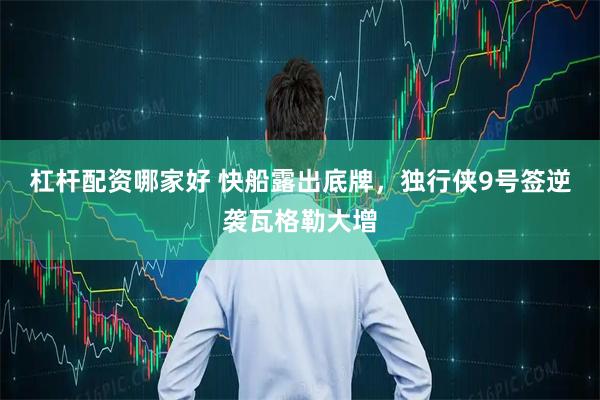 杠杆配资哪家好 快船露出底牌，独行侠9号签逆袭瓦格勒大增