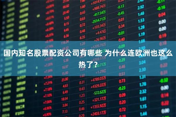 国内知名股票配资公司有哪些 为什么连欧洲也这么热了？